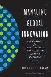 Yves L. Doz, Keeley Wilson — Managing Global Innovation: Frameworks for Integrating Capabilities around the World