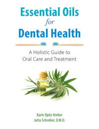 Karin Opitz-Kreher; Jutta Schreiber — Essential Oils for Dental Health: A Holistic Guide to Oral Care and Treatment