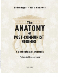Bálint Magyar; Bálint Madlovics — The Anatomy of Post-Communist Regimes: A Conceptual Framework