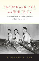 Benjamin M. Han — Beyond the Black and White TV : Asian and Latin American spectacle in Cold War America