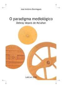 Jose Antonio Domingues — O paradigma mediologico - Debray depois de Mcluhan