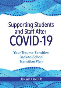 Jen Alexander — Supporting Students and Staff after COVID-19: Your Trauma-Sensitive Back-to-School Transition Plan