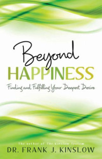 Kinslow, Dr. Frank J. — Beyond happiness : how you can fulfill your deepest desire