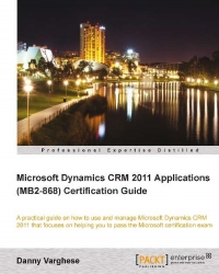 Danny Varghese — Microsoft Dynamics CRM 2011 Applications (MB2-868) Certification Guide: A practical guide on how to use and manage Microsoft Dynamics CRM 2011 that focuses on helping you to pass the Microsoft certification exam
