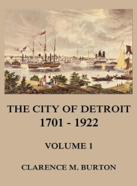 Clarence Monroe Burton — The City of Detroit, 1701 -1922, Volume 1