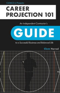 Clem Harrod — Career Projection 101: An Independent Contractor's Guide to a Successful Business and Balanced Life