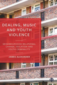 James Alexander — Dealing, Music and Youth Violence: Neighbourhood Relational Change, Isolation and Youth Criminality
