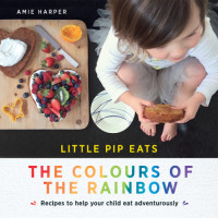 Amie Harper — Little Pip Eats: The Colours of the Rainbow: Recipes to help your child eat adventurously