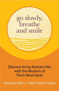 Thich Nhat Hanh — Go Slowly, Breathe and Smile: Dharma Art by Rashani Réa with the Wisdom of Thich Nhat Hanh