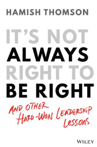 Hamish Thomson — It's Not Always Right to Be Right: And Other Hard-Won Leadership Lessons