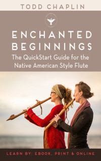 Todd Chaplin — Enchanted Beginnings: The QuickStart Guide for the Native American Style Flute