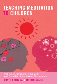David Fontana; Ingrid Slack — Teaching Meditation to Children: The Practical Guide to the Use and Benefits of Meditation Techniques