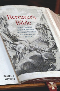 Daniel J. Watkins  — Berruyer's Bible: Public Opinion and the Politics of Enlightenment Catholicism in France