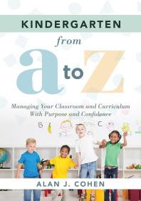 Alan J. Cohen — Kindergarten from a to Z : Managing Your Classroom and Curriculum with Purpose and Confidence (an All-Inclusive Guide to Enriching the Learning Experiences of Kindergarten Classrooms)