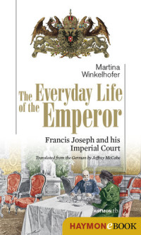 Martina Winkelhofer — The Everyday Life of the Emperor: Francis Joseph and his Imperial Court