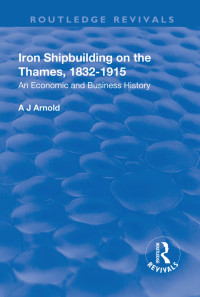 A.J. Arnold — Iron Shipbuilding on the Thames, 1832–1915: An Economic and Business History