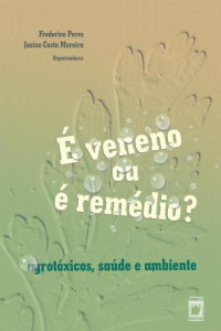 Peres, Frederico; Moreira, Josino Costa — É veneno ou é remédio? Agrotóxicos, saúde e ambiente