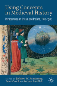 Jackson W. Armstrong, Peter Crooks, Andrea Ruddick — Using Concepts in Medieval History: Perspectives on Britain and Ireland, 1100–1500