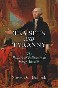 Steven C. Bullock — Tea Sets and Tyranny: The Politics of Politeness in Early America