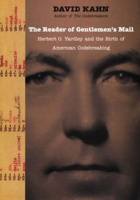 David Kahn — The Reader Of Gentlemen's Mail: Herbert O. Yardley and the Birth of American Codebreaking