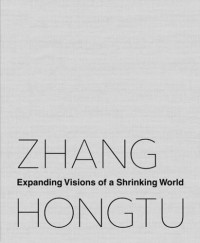 Luchia Meihua Lee (editor); Jerome Silbergeld (editor) — Zhang Hongtu: Expanding Visions of a Shrinking World