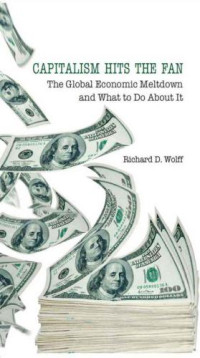 Wolff, Richard D — Capitalism hits the fan: the global economic meltdown and what to do about it