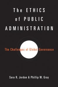 Sara R. Jordan; Phillip W. Gray — The Ethics of Public Administration : The Challenges of Global Governance