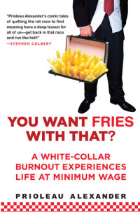 Prioleau Alexander — You Want Fries with That?: A White-Collar Burnout Experiences Life at Minimum Wage