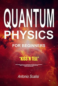 Karing Ship — Quantum Physics for Beginners: KISS ‘n Tell - A Keep It Simple Short Tale, To Understand The Secrets And The Fundamental Laws Of The Universe Through Its Compelling Story. Almost No Math Involved!