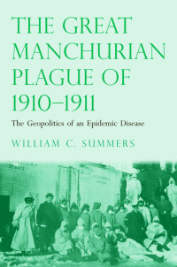 William C. Summers — The great Manchurian plague of 1910-1911: the geopolitics of an epidemic disease