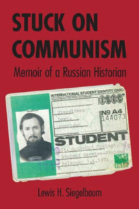 Lewis H. Siegelbaum — Stuck on Communism: Memoir of a Russian Historian