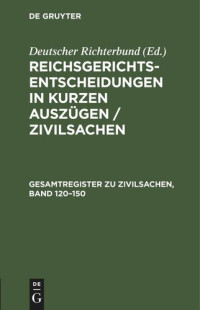  — Reichsgerichts-Entscheidungen in kurzen Auszügen / Zivilsachen: Gesamtregister zu Zivilsachen, Band 120–150