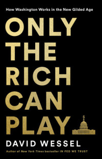 David Wessel — Only the Rich Can Play: How Washington Works in the New Gilded Age