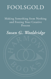 Susan G. Wooldridge — Foolsgold: Making Something from Nothing and Freeing Your Creative Process