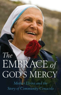 Mother Elvira; Michele Casella — The Embrace of God’s Mercy: Mother Elvira and the Story of Community Cenacolo