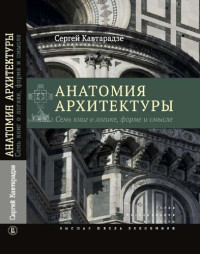 Кавтарадзе С. — Анатомия архитектуры. Семь книг о логике, форме и смысле