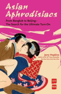 Jerry Hopkins — Asian Aphrodisiacs: From Bangkok to Beijing - the Search for the Ultimate Turn-On