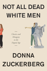 Donna Zuckerberg — Not All Dead White Men: Classics and Misogyny in the Digital Age