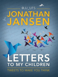 Jonathan Jansen — Letters To My Children: Tweets To Make You Think