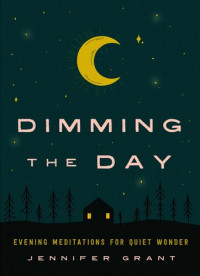 Jennifer Grant — Dimming the Day: Evening Meditations for Quiet Wonder