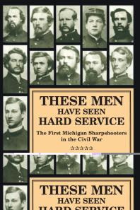 Raymond J. Herek — These Men Have Seen Hard Service: The First Michigan Sharpshooters in the Civil War