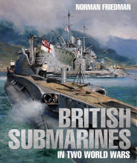 Norman Friedman — British Submarines in Two World Wars