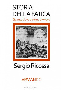 Sergio Ricossa — Storia della fatica. Quanto, dove e come si viveva