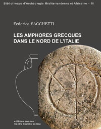 Sacchetti, Federica  — Les amphores grecques dans le nord de l'Italie: échanges commerciaux entre les Apennins et les Alpes aux époques archaïque et classique