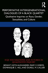 Bryant Keith Alexander, Mary E. Weems, Dominique C. Hill, Durell M. Callier — Performative Intergenerational Dialogues of a Black Quartet: Qualitative Inquiries on Race, Gender, Sexualities, and Culture