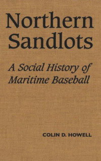 Colin Howell — Northern Sandlots: A Social History of Maritime Baseball