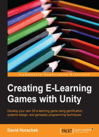 David Horachek  — Creating eLearning Games with Unity: Develop your own 3D e-learning game using gamification, systems design, and gameplay programming techniques