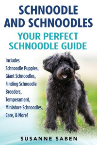 Susanne Saben — Schnoodle And Schnoodles: Your Perfect Schnoodle Guide Includes Schnoodle Puppies, Giant Schnoodles, Finding Schnoodle Breeders, Temperament, Miniature Schnoodles, Care, & More!
