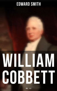 Smith Edward — William Cobbett: Volume 1 & 2
