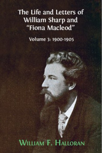 William F. Halloran — The Life and Letters of William Sharp and "Fiona Macleod". Volume 3: 1900-1905